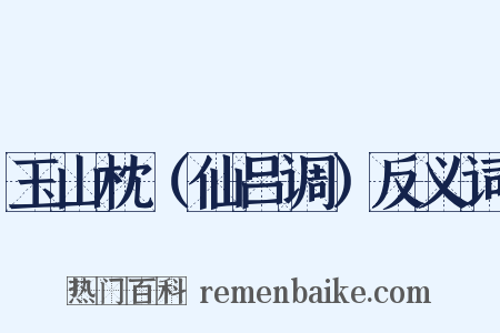 玉山枕（仙吕调）反义词是什么意思的图片